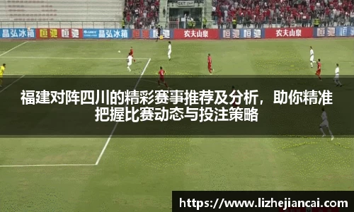 福建对阵四川的精彩赛事推荐及分析，助你精准把握比赛动态与投注策略