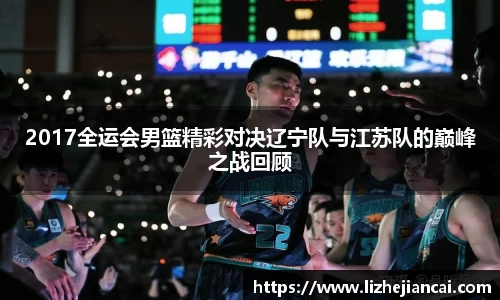 2017全运会男篮精彩对决辽宁队与江苏队的巅峰之战回顾