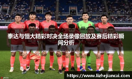 泰达与恒大精彩对决全场录像回放及赛后精彩瞬间分析