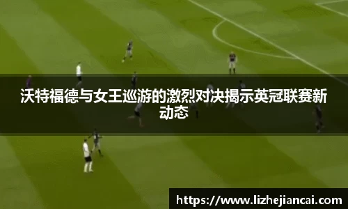沃特福德与女王巡游的激烈对决揭示英冠联赛新动态