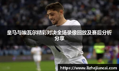 皇马与埃瓦尔精彩对决全场录像回放及赛后分析分享