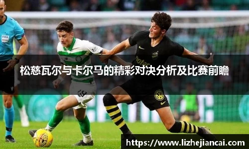松慈瓦尔与卡尔马的精彩对决分析及比赛前瞻