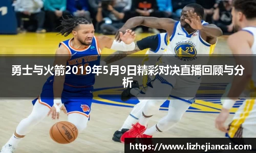 勇士与火箭2019年5月9日精彩对决直播回顾与分析
